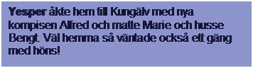 Textruta: Yesper kte hem till Kunglv med nya kompisen Alfred och matte Marie och husse Bengt. Vl hemma s vntade ocks ett gng med hns!
 
